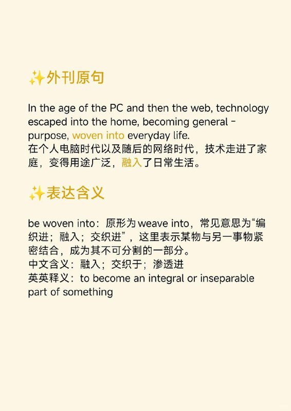 积累一个外刊地道表达——融入大西洋月刊  外刊原句:In the age of the PC and then the web, technology escaped into the home, becoming general - purpose, woven into everyday life.在个人电脑时代以及随后的网络时代，技术走进了家庭，变得用途广泛，融入了日常生活