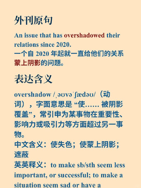 积累一个外刊高级词汇——overshadow📙经济学人 The Economist ✨外刊原句:“an issue that has (overshadowed) their relations since 2020.”一个自 2020 年起就一直给他们的关系蒙上阴影的问题