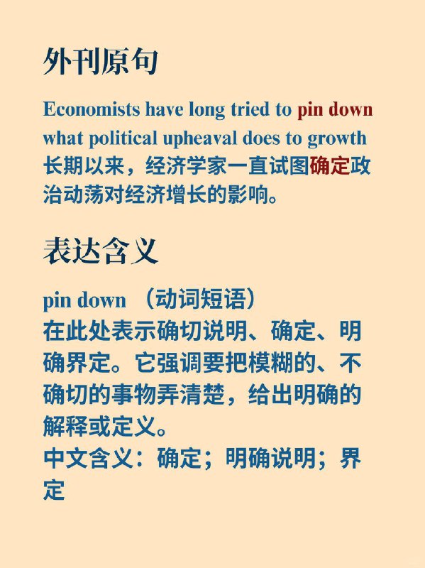 积累一个外刊地道表达——pin down经济学人 The Economist  外刊原句:Economists have long tried to pin down what political upheaval does to growth.长期以来，经济学家一直试图搞清楚政治动荡对经济增长产生何种影响