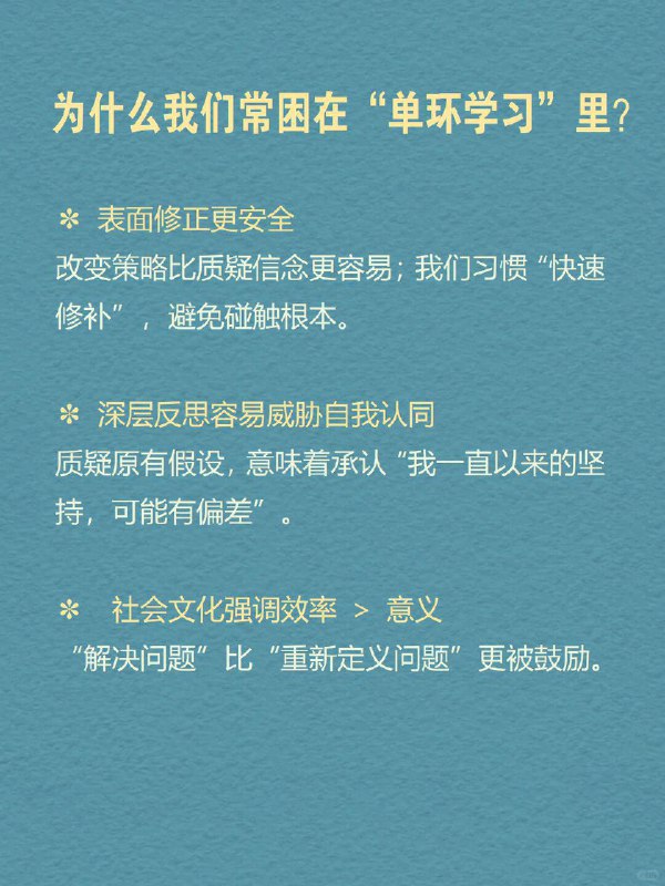 每天分享一个心理学知识｜双环学习🔄🧠💭 你有没有这样的时刻： 反复做总结，但问题还是出现在原地； 一次次尝试新方法，却换汤不换药； 解决了眼前的问题，却总感觉有什么更深的“模式”没有被打破； 工作中不断优化流程，却从未质疑：这件事值得做吗？   这时，你可能正陷在“单环学习”中