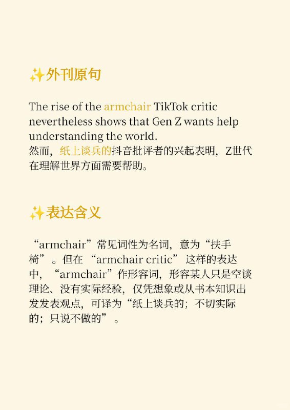 积累一个外刊高级词汇——纸上谈兵📙纽约客 The New Yorker ✨ 外刊原句:The rise of the armchair TikTok critic nevertheless shows that Gen Z wants help understanding the world.然而，纸上谈兵的抖音批评者的兴起表明，Z世代在理解世界方面需要帮助