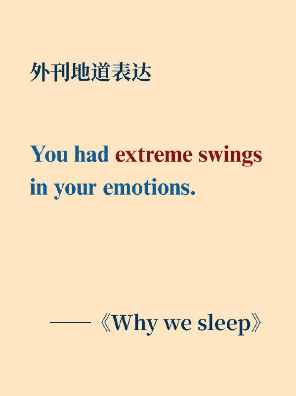 积累一个外刊地道表达——剧烈波动《Why We Sleep》  外刊原句:You had “extreme swings” in your emotions.你的情绪出现了 “极大的波动”