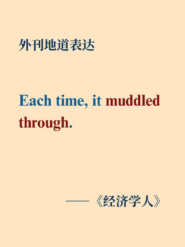 积累一个外刊地道表达——度过难关《经济学人》  外刊原句:Each time, it muddled through.每一次，它都能艰难地应付过来了
