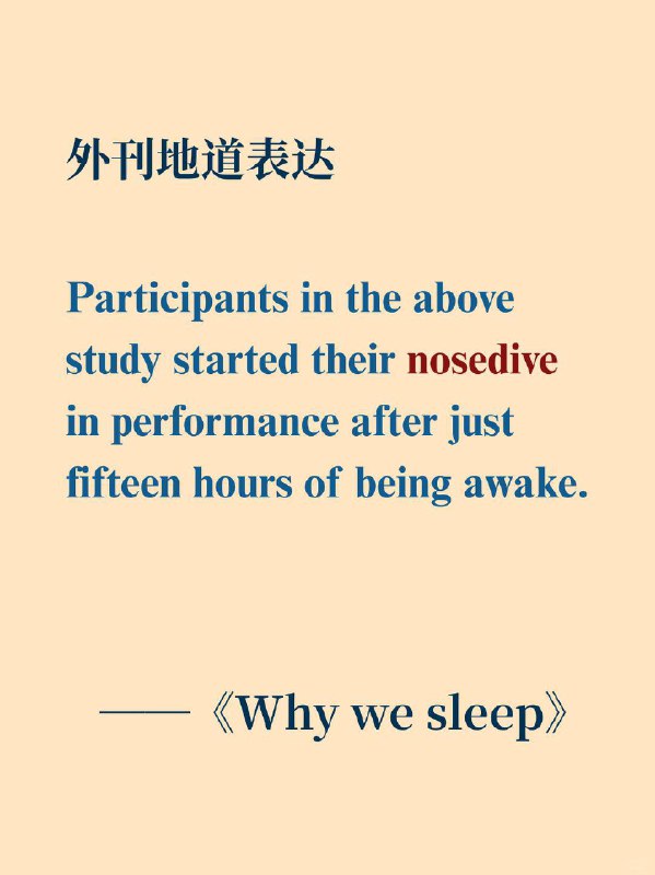 积累一个外刊高级词汇——nosedive📙《Why We Sleep》 ✨外刊原句: Participants in the above study started their (nosedive) in performance after just fifteen hours of being awake.上述研究中的参与者在仅仅保持清醒 15 个小时后，其表现就开始急剧下降
