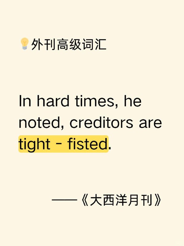 紧握的拳头？tight-fisted是什么意思🤔📙大西洋月刊 The Atlantic ✨ 外刊原句:In hard times, he noted, creditors are tight - fisted.他指出，在艰难时期，债主们都很吝啬