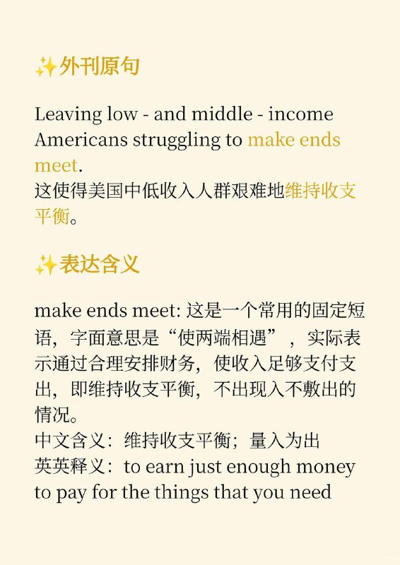 积累一个外刊地道表达——维持收支平衡《纽约客》✨ 外刊原句:Leaving low - and middle - income Americans struggling to （make ends meet）.这使得美国中低收入人群艰难地维持收支平衡
