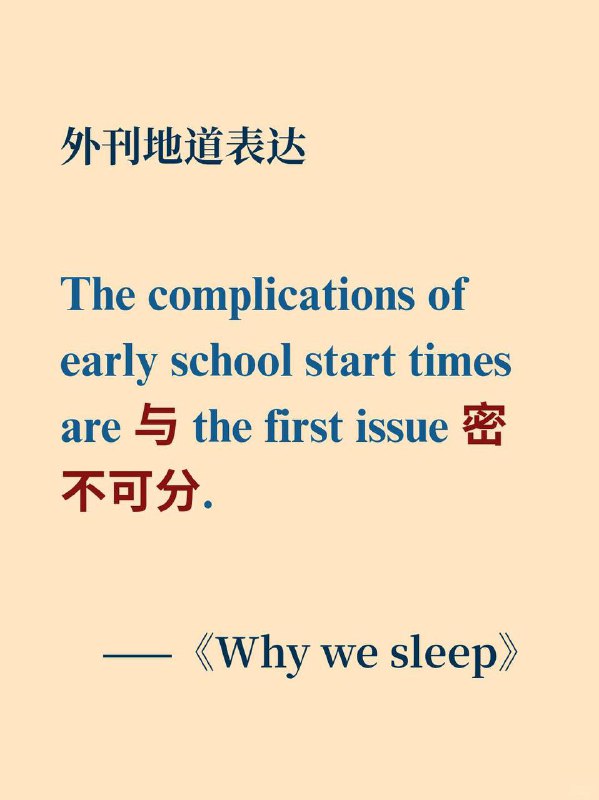 积累一个外刊地道表达——与...密不可分📙《Why we sleep》 ✨ 外刊原句:The complications of early school start times are inextricably linked with)the first issue.学校过早开学时间的种种问题与第一个问题有着密不可分的联系
