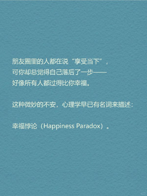 每天分享一个心理学知识｜幸福悖论🌤️ 为什么你越努力追求“幸福感”，反而越容易感到空虚？你开始认真生活，冥想、记手账、看治愈书籍、运动打卡……但某天夜里，突然一阵心虚：“我这么努力，是不是只是想证明自己没有白活？” 朋友圈里的人都在说“享受当下”，可你却总觉得自己落后了一步——好像所有人都过得比你幸福